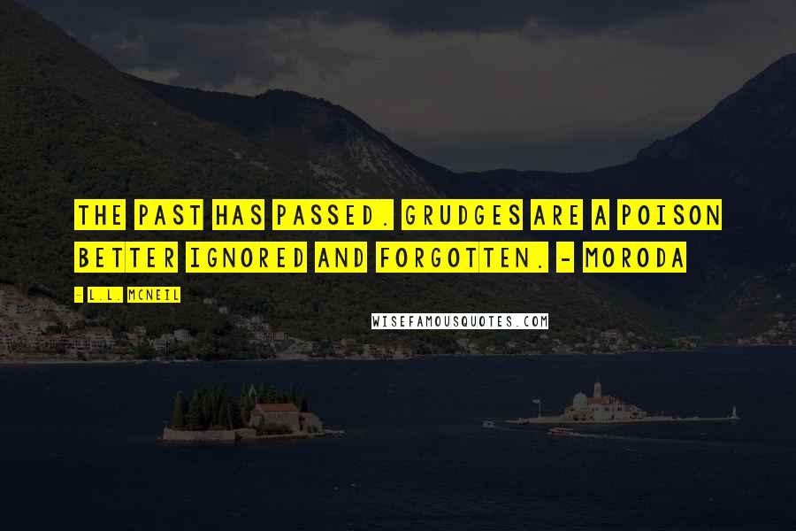 L.L. McNeil Quotes: The past has passed. Grudges are a poison better ignored and forgotten. - Moroda