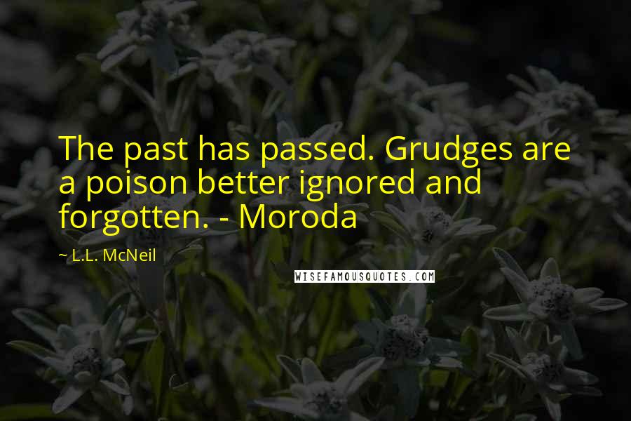 L.L. McNeil Quotes: The past has passed. Grudges are a poison better ignored and forgotten. - Moroda