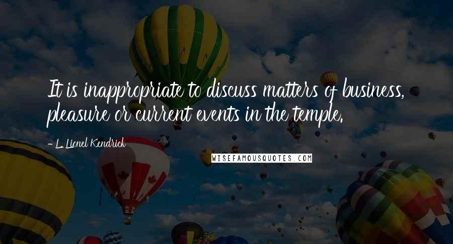 L. Lionel Kendrick Quotes: It is inappropriate to discuss matters of business, pleasure or current events in the temple.