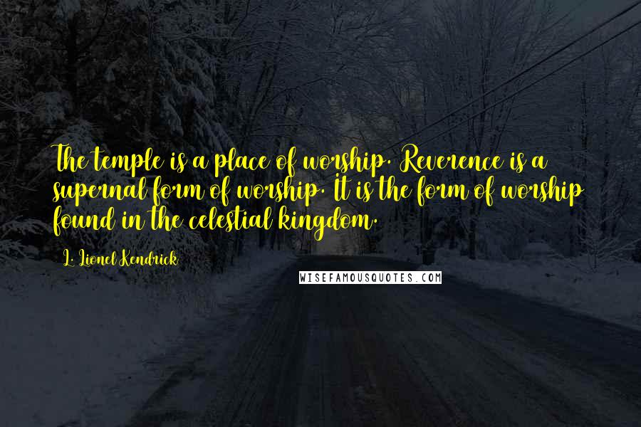 L. Lionel Kendrick Quotes: The temple is a place of worship. Reverence is a supernal form of worship. It is the form of worship found in the celestial kingdom.