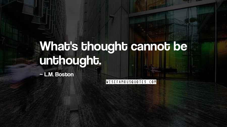 L.M. Boston Quotes: What's thought cannot be unthought.