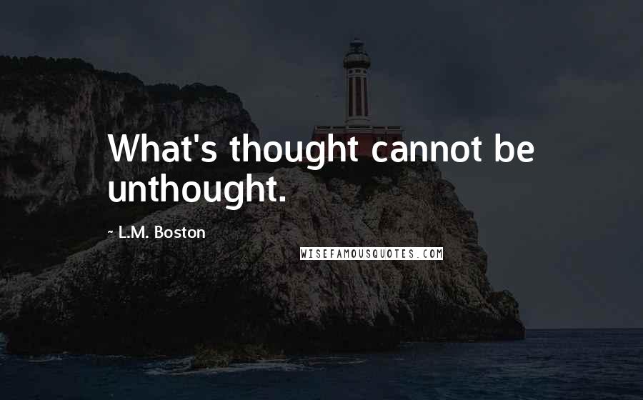 L.M. Boston Quotes: What's thought cannot be unthought.