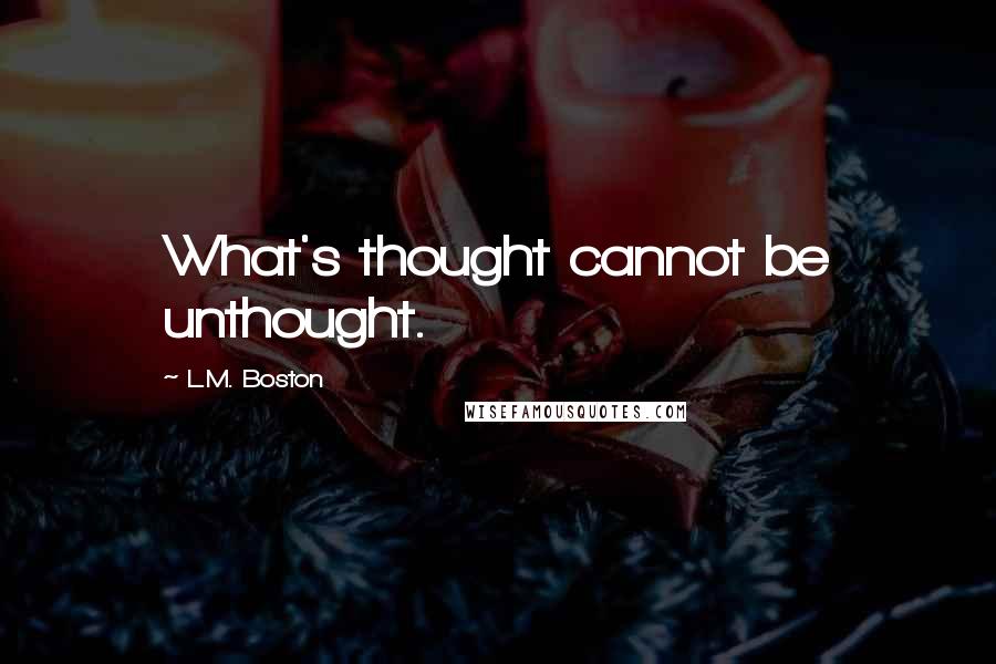 L.M. Boston Quotes: What's thought cannot be unthought.