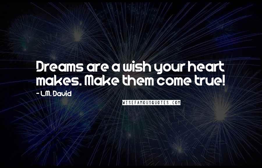 L.M. David Quotes: Dreams are a wish your heart makes. Make them come true!