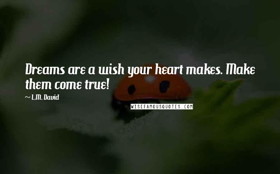 L.M. David Quotes: Dreams are a wish your heart makes. Make them come true!
