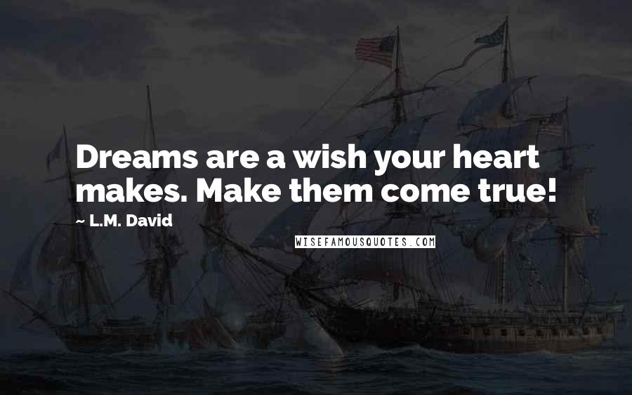 L.M. David Quotes: Dreams are a wish your heart makes. Make them come true!