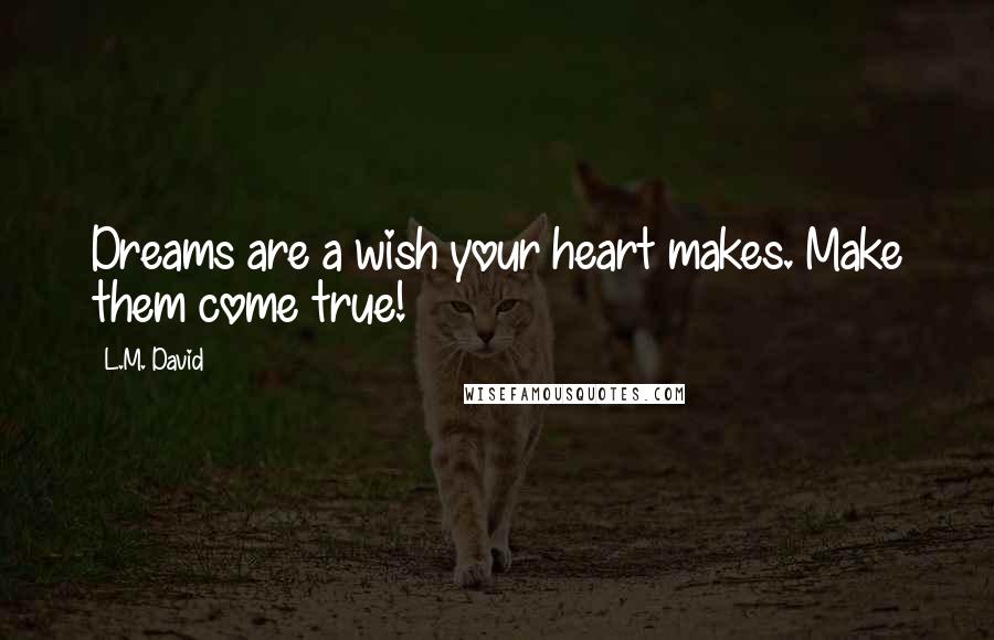 L.M. David Quotes: Dreams are a wish your heart makes. Make them come true!