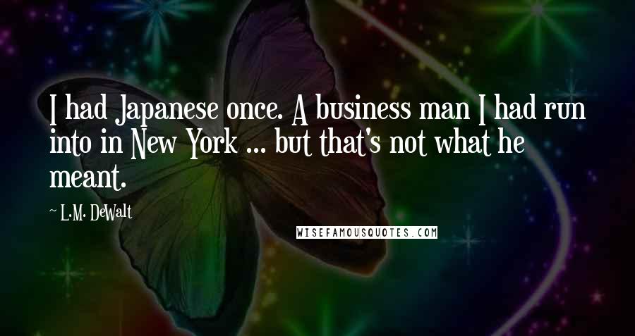 L.M. DeWalt Quotes: I had Japanese once. A business man I had run into in New York ... but that's not what he meant.