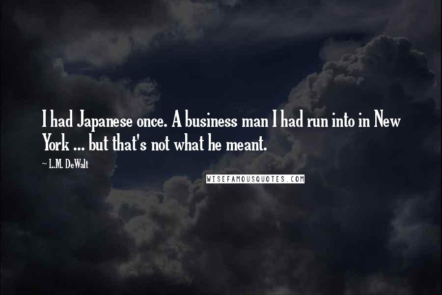 L.M. DeWalt Quotes: I had Japanese once. A business man I had run into in New York ... but that's not what he meant.