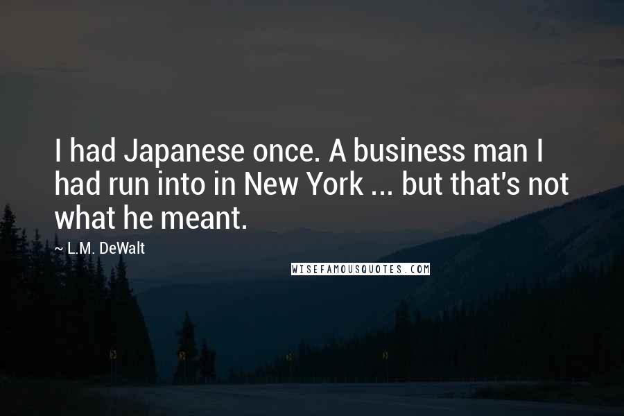 L.M. DeWalt Quotes: I had Japanese once. A business man I had run into in New York ... but that's not what he meant.