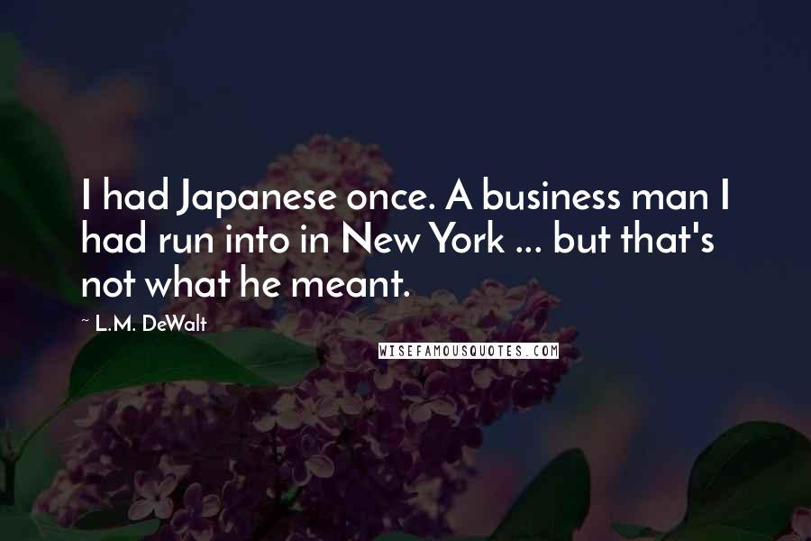 L.M. DeWalt Quotes: I had Japanese once. A business man I had run into in New York ... but that's not what he meant.