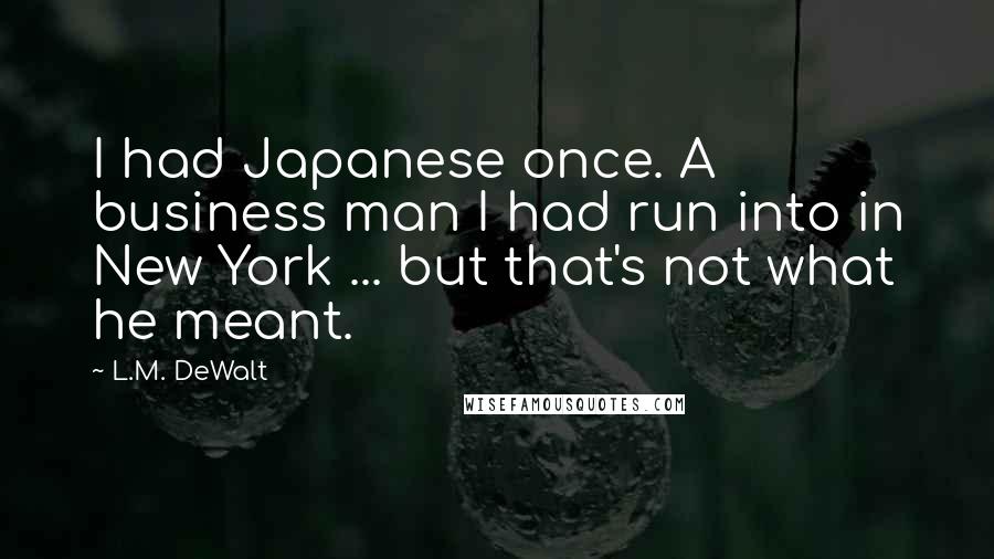 L.M. DeWalt Quotes: I had Japanese once. A business man I had run into in New York ... but that's not what he meant.