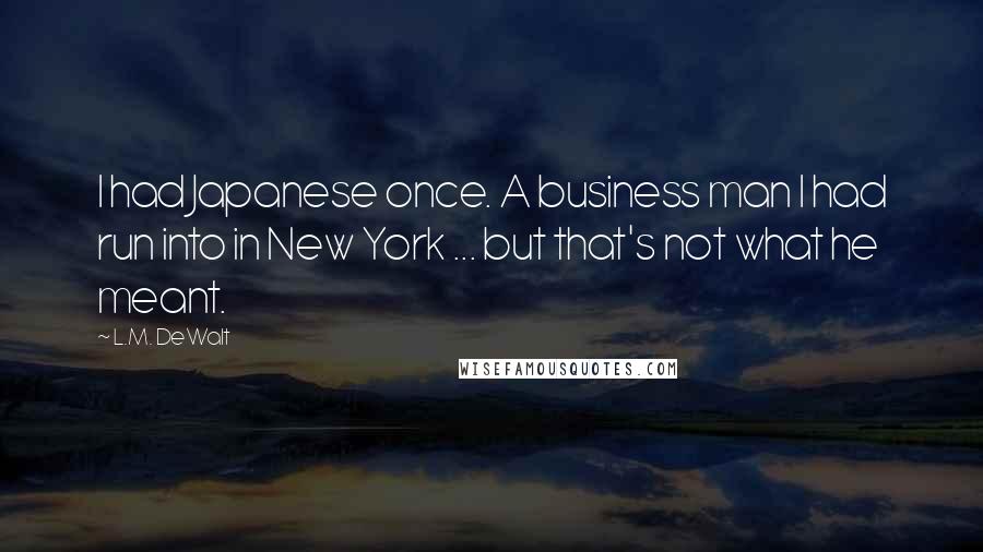 L.M. DeWalt Quotes: I had Japanese once. A business man I had run into in New York ... but that's not what he meant.