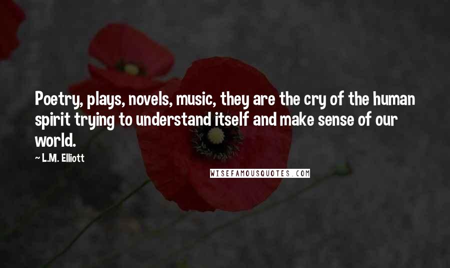 L.M. Elliott Quotes: Poetry, plays, novels, music, they are the cry of the human spirit trying to understand itself and make sense of our world.