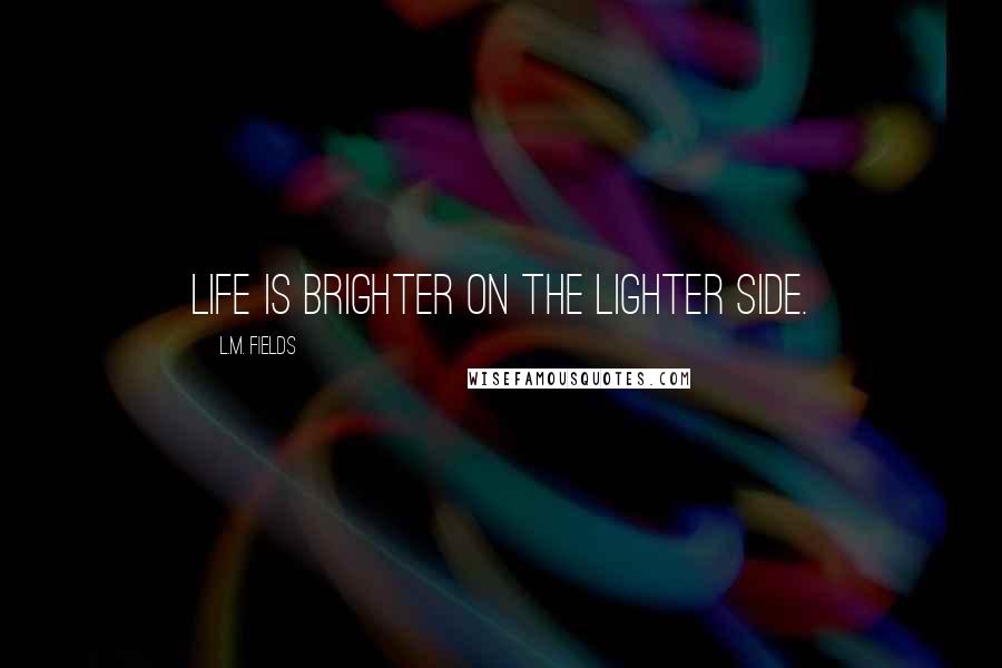 L.M. Fields Quotes: Life is brighter on the lighter side.