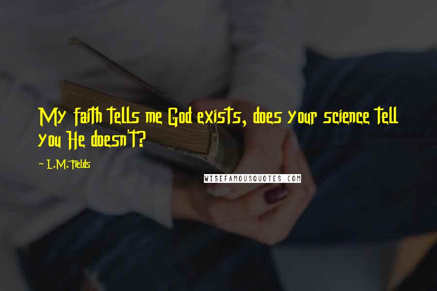 L.M. Fields Quotes: My faith tells me God exists, does your science tell you He doesn't?