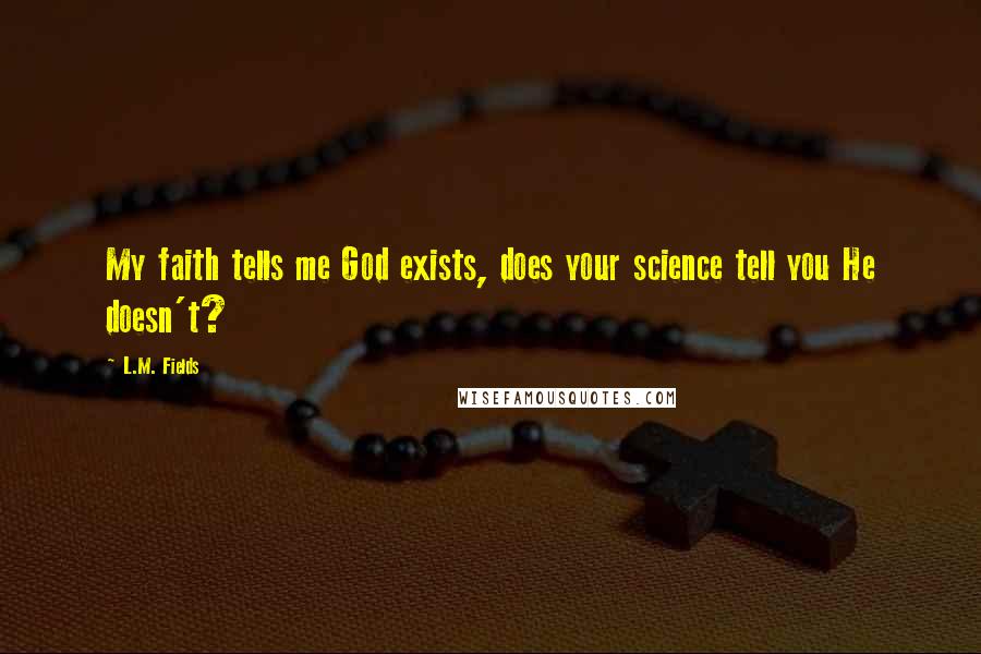 L.M. Fields Quotes: My faith tells me God exists, does your science tell you He doesn't?