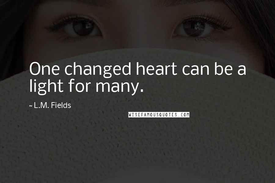 L.M. Fields Quotes: One changed heart can be a light for many.