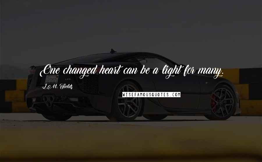 L.M. Fields Quotes: One changed heart can be a light for many.