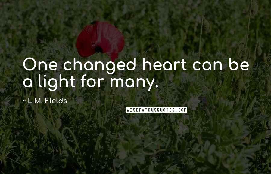 L.M. Fields Quotes: One changed heart can be a light for many.