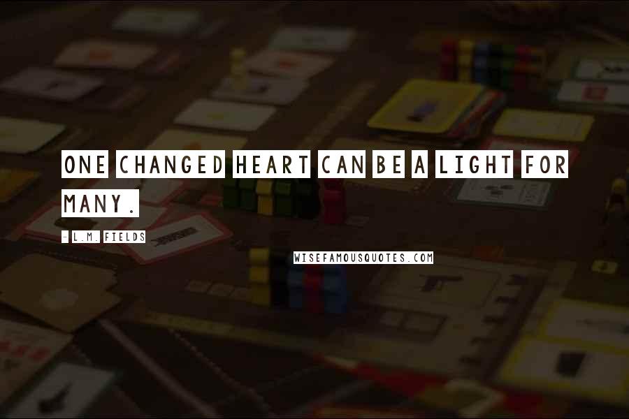 L.M. Fields Quotes: One changed heart can be a light for many.