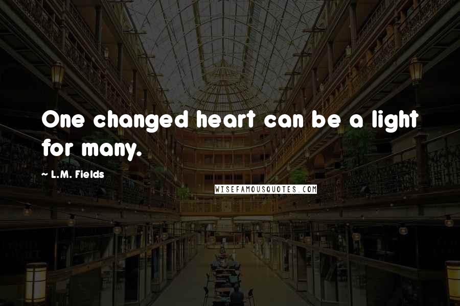L.M. Fields Quotes: One changed heart can be a light for many.