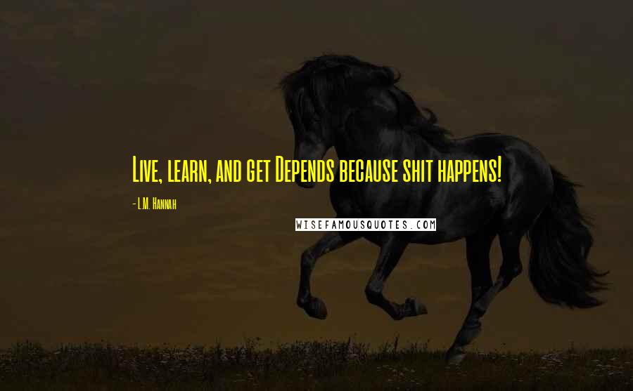 L.M. Hannah Quotes: Live, learn, and get Depends because shit happens!