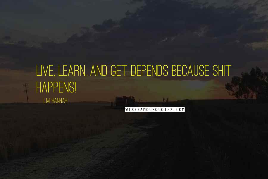 L.M. Hannah Quotes: Live, learn, and get Depends because shit happens!