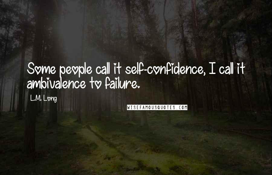 L.M. Long Quotes: Some people call it self-confidence, I call it ambivalence to failure.