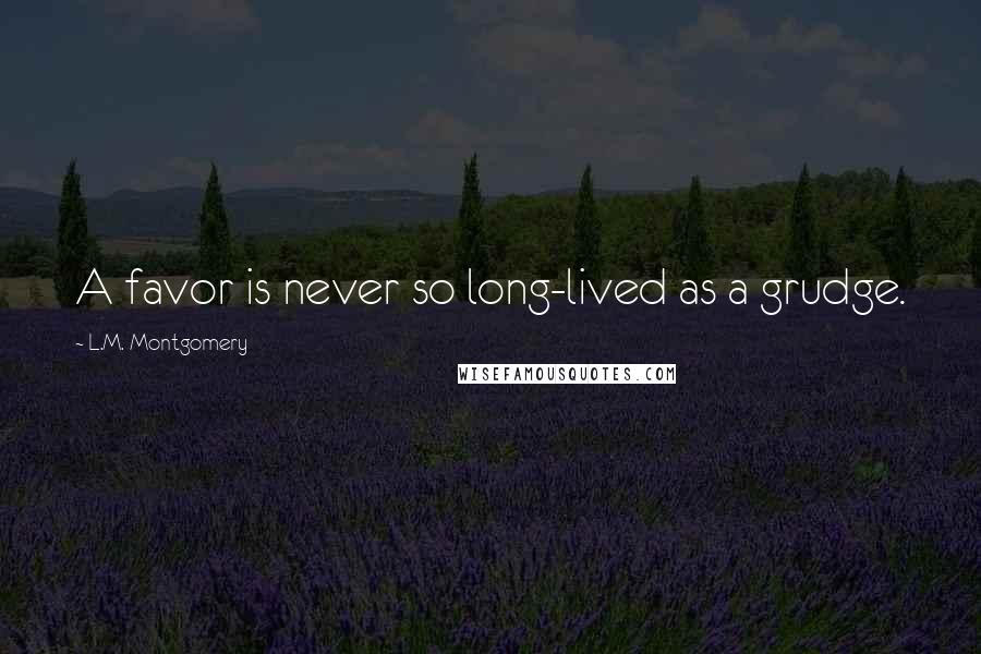 L.M. Montgomery Quotes: A favor is never so long-lived as a grudge.
