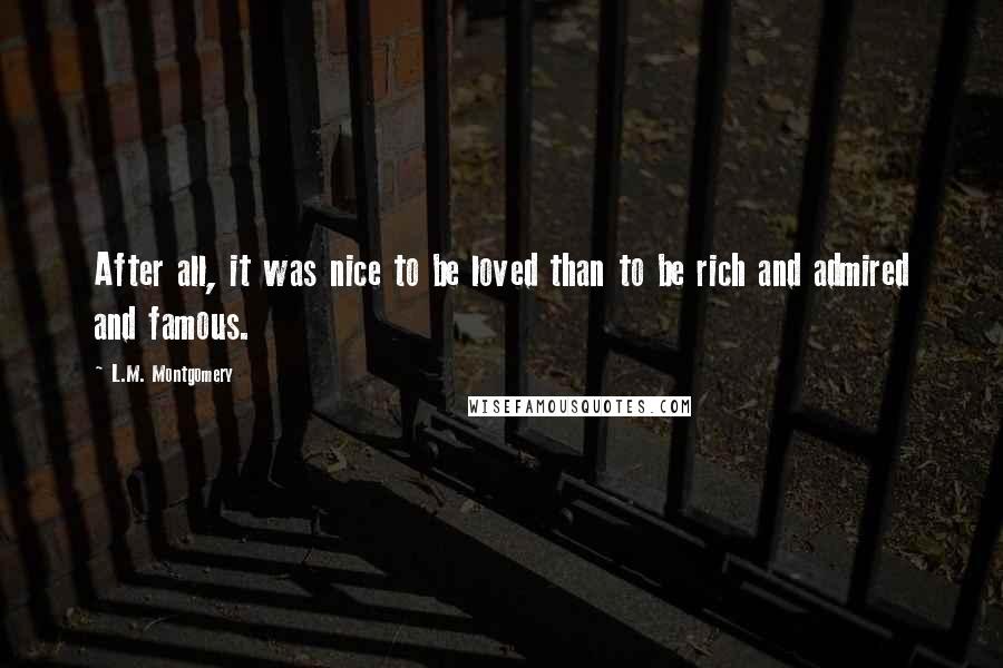 L.M. Montgomery Quotes: After all, it was nice to be loved than to be rich and admired and famous.