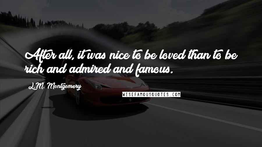 L.M. Montgomery Quotes: After all, it was nice to be loved than to be rich and admired and famous.