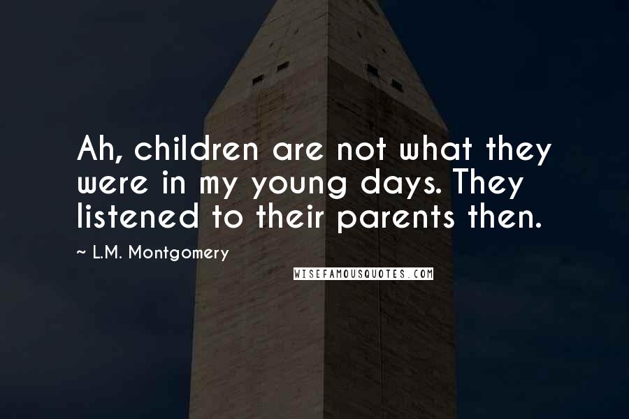 L.M. Montgomery Quotes: Ah, children are not what they were in my young days. They listened to their parents then.