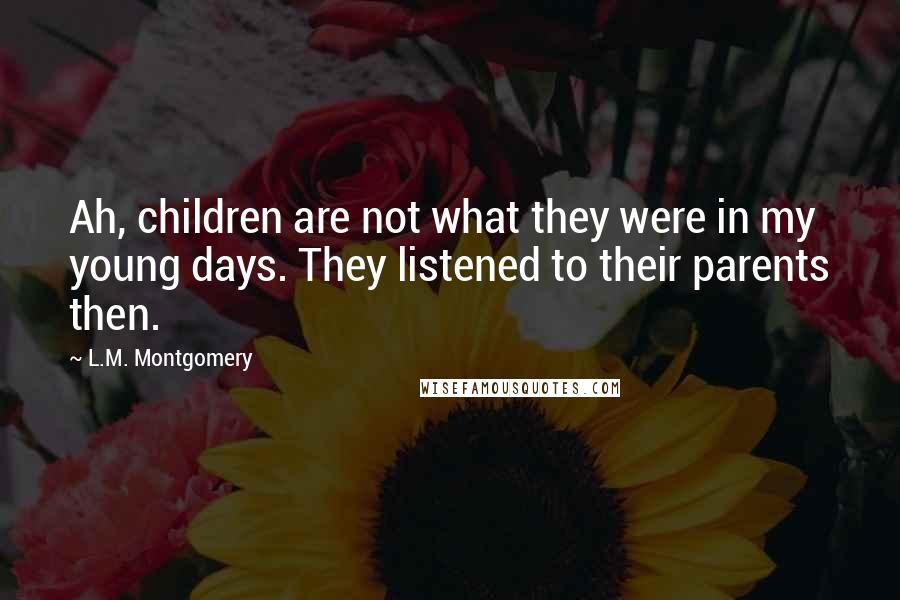 L.M. Montgomery Quotes: Ah, children are not what they were in my young days. They listened to their parents then.