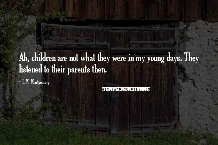 L.M. Montgomery Quotes: Ah, children are not what they were in my young days. They listened to their parents then.