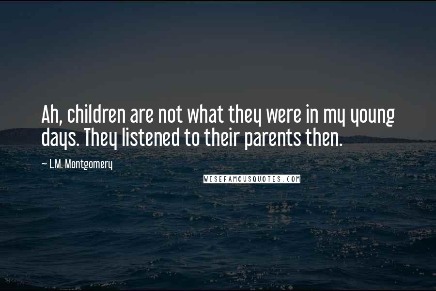 L.M. Montgomery Quotes: Ah, children are not what they were in my young days. They listened to their parents then.