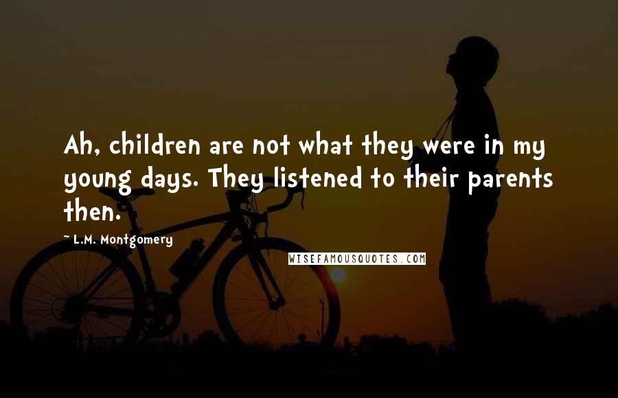 L.M. Montgomery Quotes: Ah, children are not what they were in my young days. They listened to their parents then.