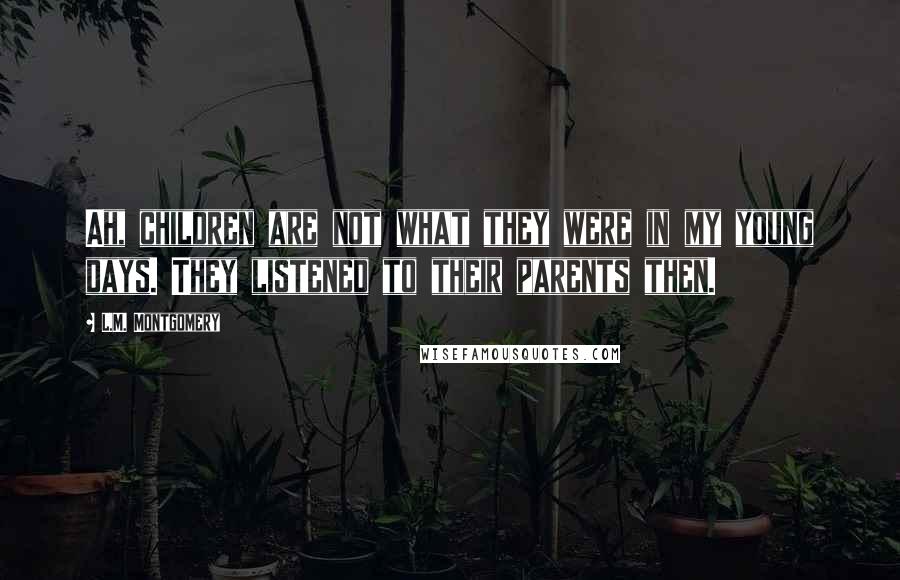 L.M. Montgomery Quotes: Ah, children are not what they were in my young days. They listened to their parents then.