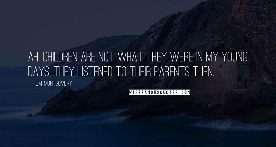 L.M. Montgomery Quotes: Ah, children are not what they were in my young days. They listened to their parents then.