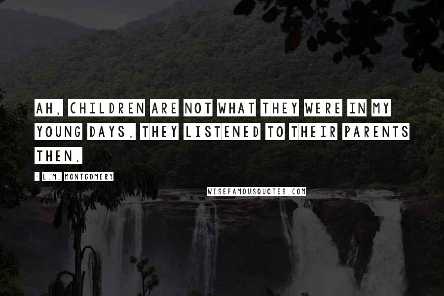 L.M. Montgomery Quotes: Ah, children are not what they were in my young days. They listened to their parents then.