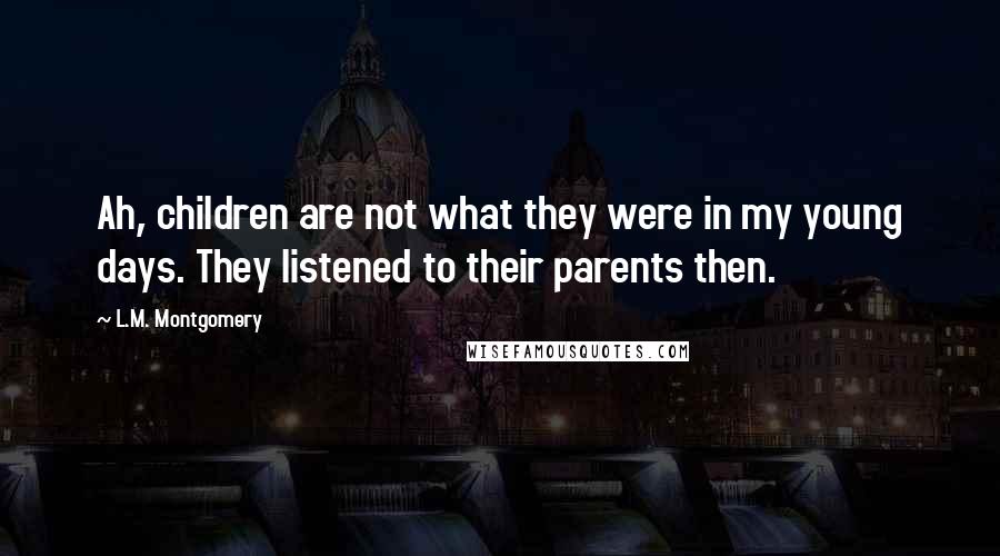 L.M. Montgomery Quotes: Ah, children are not what they were in my young days. They listened to their parents then.