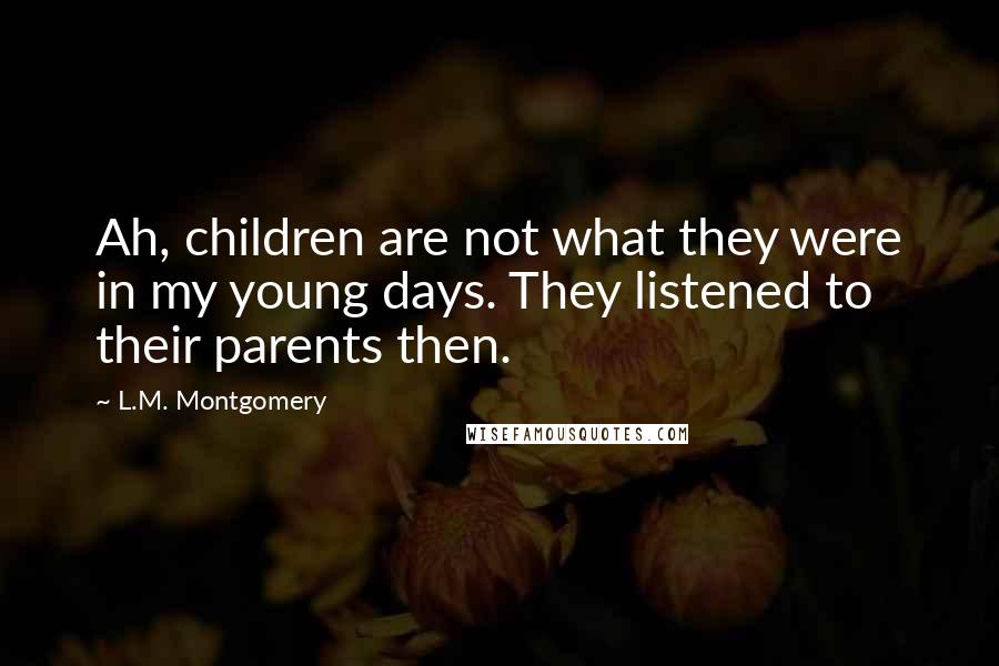 L.M. Montgomery Quotes: Ah, children are not what they were in my young days. They listened to their parents then.