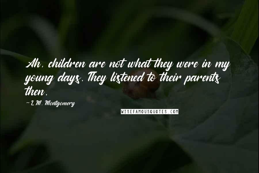 L.M. Montgomery Quotes: Ah, children are not what they were in my young days. They listened to their parents then.