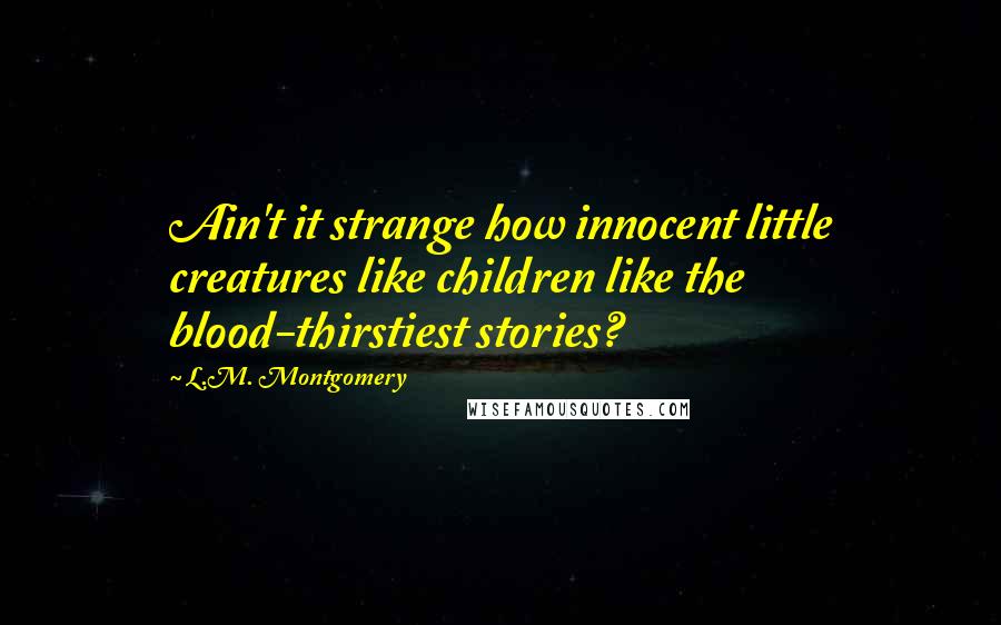 L.M. Montgomery Quotes: Ain't it strange how innocent little creatures like children like the blood-thirstiest stories?