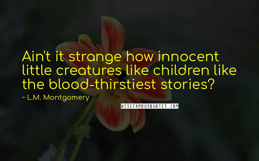 L.M. Montgomery Quotes: Ain't it strange how innocent little creatures like children like the blood-thirstiest stories?