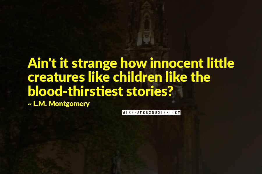 L.M. Montgomery Quotes: Ain't it strange how innocent little creatures like children like the blood-thirstiest stories?