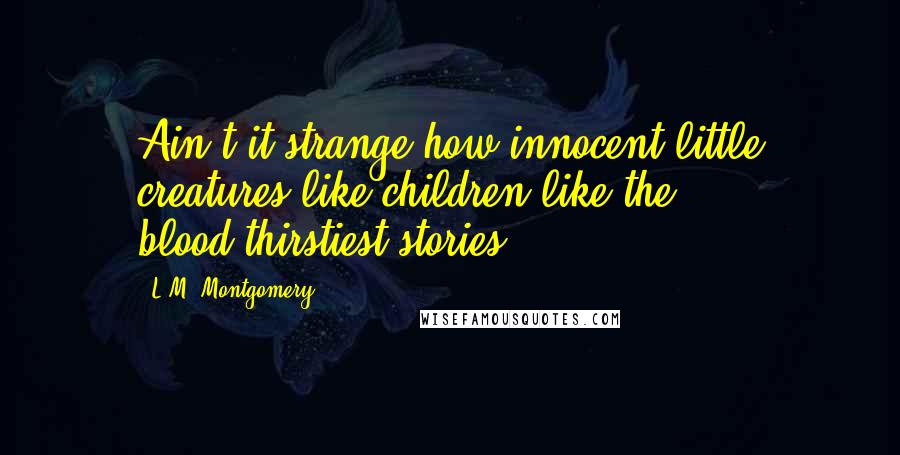L.M. Montgomery Quotes: Ain't it strange how innocent little creatures like children like the blood-thirstiest stories?