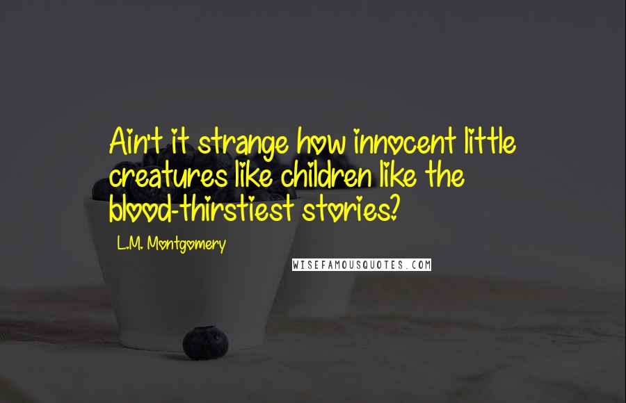 L.M. Montgomery Quotes: Ain't it strange how innocent little creatures like children like the blood-thirstiest stories?