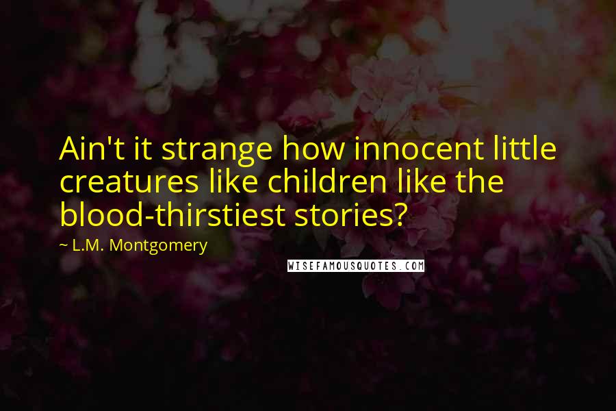 L.M. Montgomery Quotes: Ain't it strange how innocent little creatures like children like the blood-thirstiest stories?