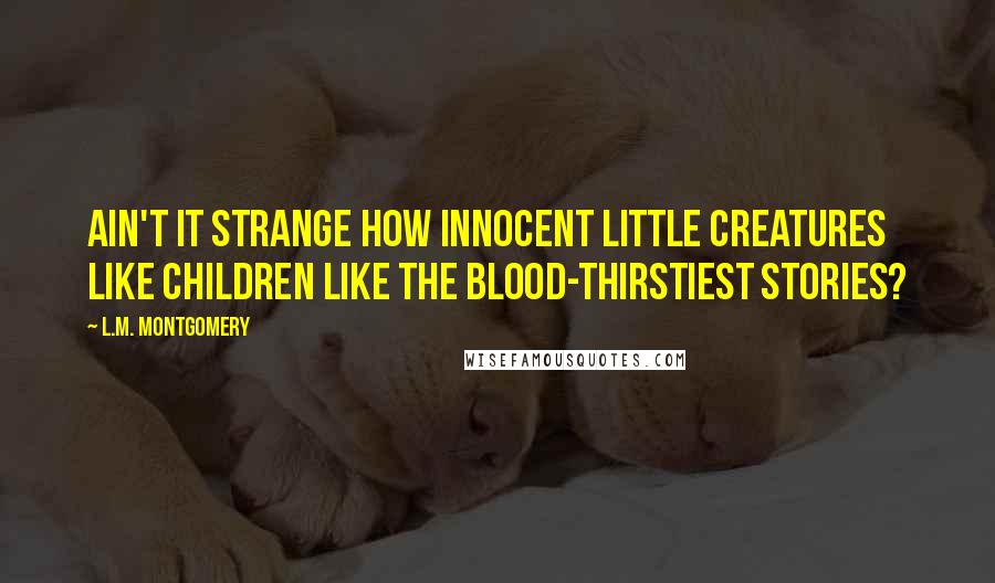 L.M. Montgomery Quotes: Ain't it strange how innocent little creatures like children like the blood-thirstiest stories?